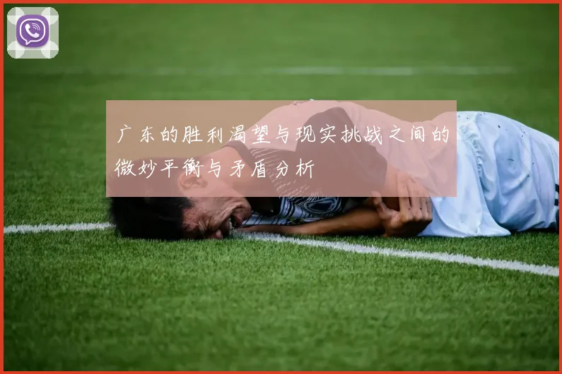 广东的胜利渴望与现实挑战之间的微妙平衡与矛盾分析