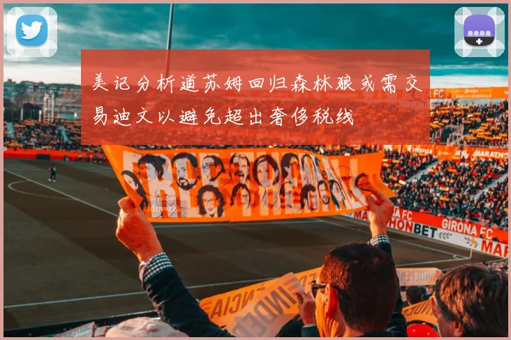 美记分析道苏姆回归森林狼或需交易迪文以避免超出奢侈税线
