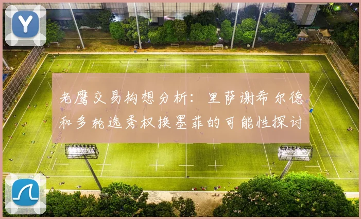 老鹰交易构想分析：里萨谢希尔德和多轮选秀权换墨菲的可能性探讨